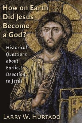 How on Earth Did Jesus Become a God?: Historical Questions about Earliest Devotion to Jesus