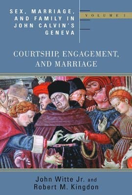 Sex, Marriage, and Family in John Calvin's Geneva: Courtship, Engagement, and Marriage