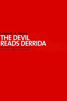 The Devil Reads Derrida - and Other Essays on the University, the Church, Politics, and the Arts
