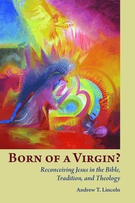 Born of a Virgin?: Reconceiving Jesus in the Bible, Tradition, and Theology
