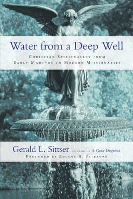 Water from a Deep Well - Christian Spirituality from Early Martyrs to Modern Missionaries