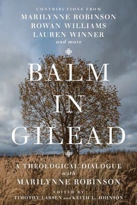 Balm in Gilead - A Theological Dialogue with Marilynne Robinson