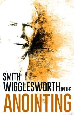 Wigglesworth on the Anointing