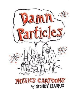 Damn Particles: Physics Cartoons by Sidney Harris