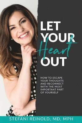 Let Your Heart Out: How to escape your thoughts and reconnect with the most important part of yourself
