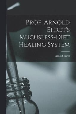 Prof. Arnold Ehret's Mucusless-diet Healing System