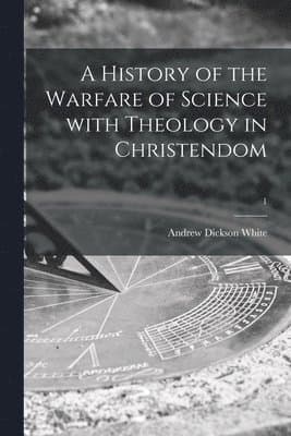 History of the Warfare of Science With Theology in Christendom; 1