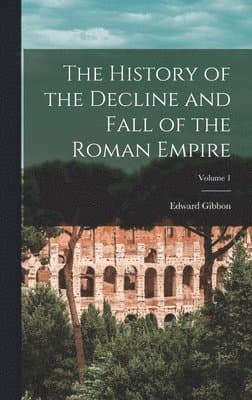 History of the Decline and Fall of the Roman Empire; Volume 1