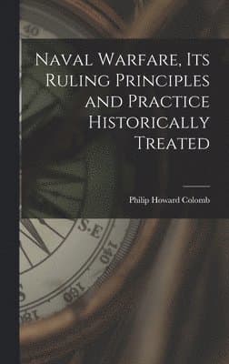 Naval Warfare, Its Ruling Principles and Practice Historically Treated