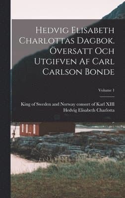 Hedvig Elisabeth Charlottas dagbok. Översatt och utgifven af Carl Carlson Bonde; Volume 1