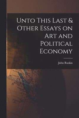 Unto This Last & Other Essays on art and Political Economy