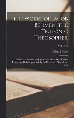 Works of Jacob Behmen, the Teutonic Theosopher