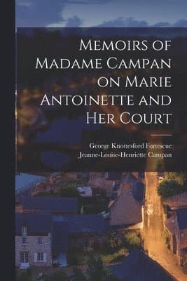 Memoirs of Madame Campan on Marie Antoinette and Her Court