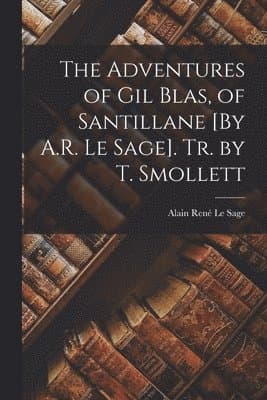 Adventures of Gil Blas, of Santillane [By A.R. Le Sage]. Tr. by T. Smollett