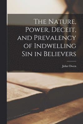 Nature, Power, Deceit, and Prevalency of Indwelling sin in Believers