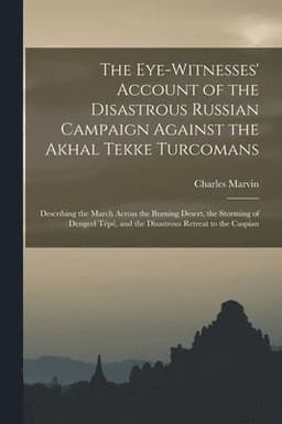 Eye-Witnesses' Account of the Disastrous Russian Campaign Against the Akhal Tekke Turcomans