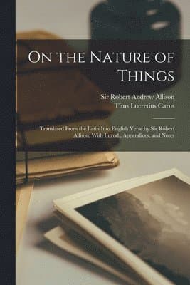 Omslag till boken On the Nature of Things; Translated From the Latin Into English Verse by Sir Robert Allison; With Introd., Appendices, and Notes av Titus Lucretius Carus