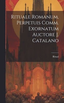 Rituale Romanum, Perpetuis Comm. Exornatum Auctore J. Catalano