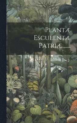 Plantæ Esculentæ Patriæ ......