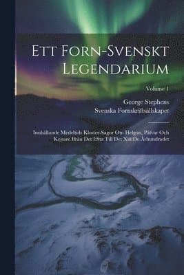 Ett Forn-svenskt Legendarium: Innhållande Medeltids Kloster-sagor Om Helgon, Påfvar Och Kejsare Ifrån Det I: sta Till Det Xiii: de Århundradet; Volume