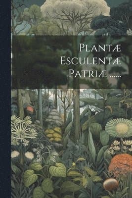 Plantæ Esculentæ Patriæ ......