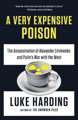 A Very Expensive Poison: The Assassination of Alexander Litvinenko and Putin's War with the West