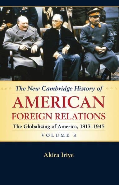 The New Cambridge History of American Foreign Relations: Volume 3, The Globalizing of America, 1913-1945