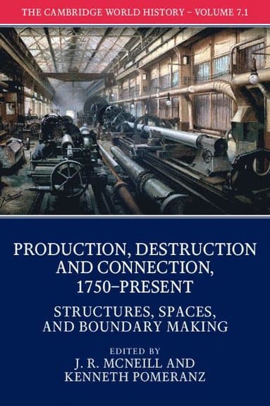 The Cambridge World History: Volume 7, Production, Destruction and Connection, 1750-Present, Part 1, Structures, Spaces, and Boundary Making