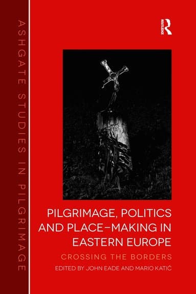 Pilgrimage, Politics and Place-Making in Eastern Europe