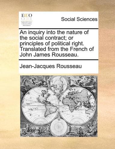 inquiry into the nature of the social contract; or principles of political right. Translated from the French of John James Rousseau.
