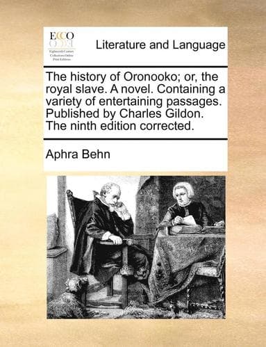 History of Oronooko; Or, the Royal Slave. a Novel. Containing a Variety of Entertaining Passages. Published by Charles Gildon. the Ninth Edition Corrected.