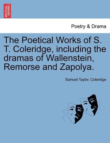 Poetical Works of S. T. Coleridge, Including the Dramas of Wallenstein, Remorse and Zapolya. Vol. I.