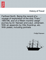 Farthest North. Being the record of a voyage of exploration of the ship "Fram," 1893-96, and of a fifteen months' sleigh journey by Dr. Nansen and Lieut. Johansen. With an appendix by Otto Sverdrup...