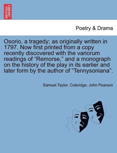 Osorio, a Tragedy; As Originally Written in 1797. Now First Printed from a Copy Recently Discovered with the Variorum Readings of Remorse, and a Monograph on the History of the Play in Its Earlier ...