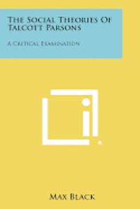 The Social Theories of Talcott Parsons: A Critical Examination