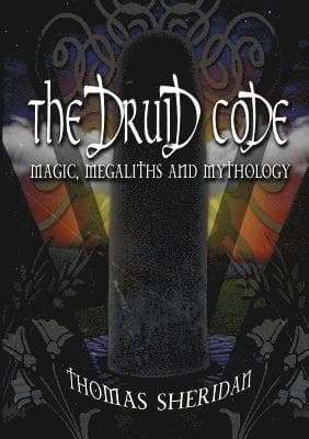 Druid Code: Magic, Megaliths and Mythology