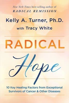 Radical Hope: 10 Key Healing Factors from Exceptional Survivors of Cancer & Other Diseases