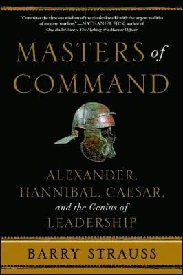 Masters of Command: Alexander, Hannibal, Caesar, and the Genius of Leadership