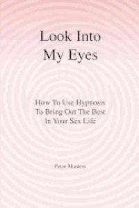 Look Into My Eyes: How To Use Hypnosis To Bring Out The Best In Your Sex Life