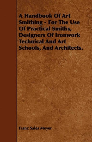 A Handbook Of Art Smithing - For The Use Of Practical Smiths, Designers Of Ironwork Technical And Art Schools, And Architects.