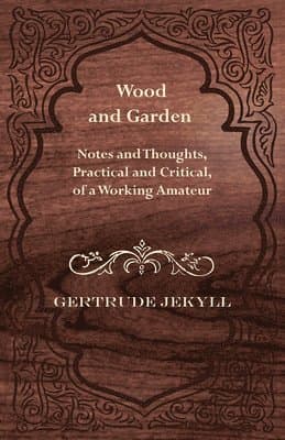 Wood And Garden - Notes And Thoughts, Practical And Critical, Of A Working Amateur