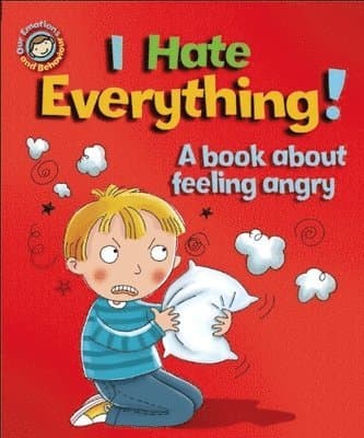 Our Emotions and Behaviour: I Hate Everything!: A book about feeling angry