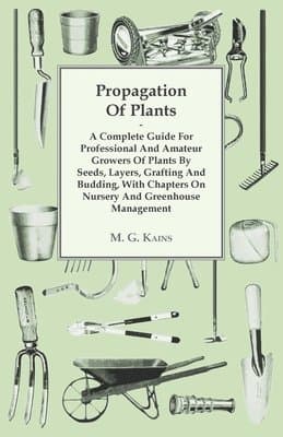 Propagation Of Plants - A Complete Guide For Professional And Amateur Growers Of Plants By Seeds, Layers, Grafting And Budding, With Chapters On Nu...
