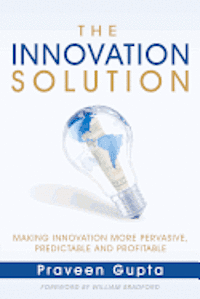 The Innovation Solution: Making Innovation More Pervasive, Predictable and Profitable
