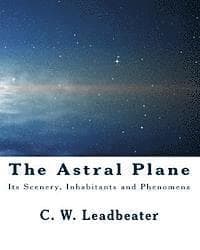 The Astral Plane: Its Scenery, Inhabitants and Phenomena