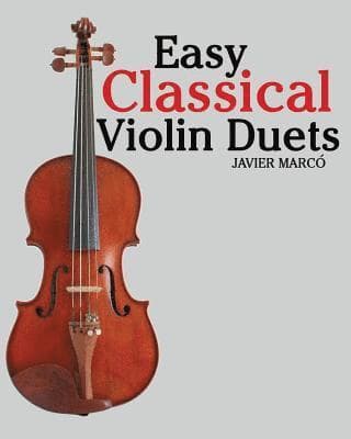 Easy Classical Violin Duets: Featuring Music of Bach, Mozart, Beethoven, Vivaldi and Other Composers.