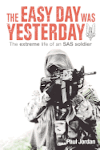 The Easy Day Was Yesterday: The extreme life of an SAS soldier