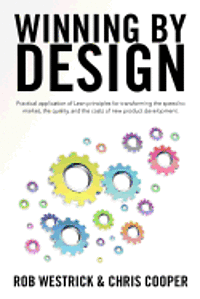 Winning by Design: Practical application of Lean principles for transforming the speed to market, the quality, and the costs of new product developmen