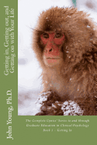 Getting in, Getting out, and Getting on with Your Life: The Complete Cynics' Series to and through Graduate Education in Clinical Psychology Book 1 -