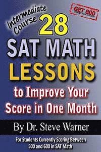 28 SAT Math Lessons to Improve Your Score in One Month - Intermediate Course: For Students Currently Scoring Between 500 and 600 in SAT Math